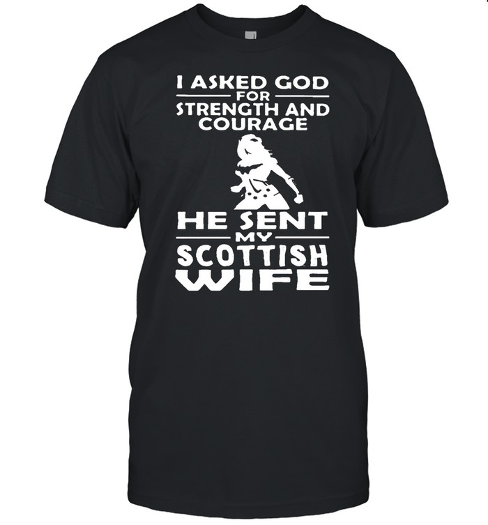 I Asked God For Strength And Courage He Sent Me My Scottish Wife T-Shirt I Asked God For Strength And Courage He Sent Me My Scottish Wife T-Shirt