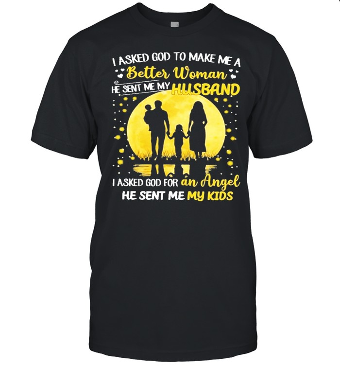 I Asked God To Make Me A Beter Woman He Sent Me Hy Husband I Asked God For An Angel He Sent Me My Kids T-Shirt I Asked God To Make Me A Beter Woman He Sent Me Hy Husband I Asked God For An Angel He Sent Me My Kids T-Shirt