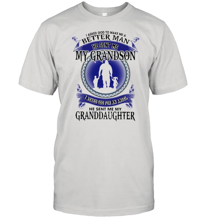 I Asked God To Make Me A Better Man He Sent Me My Son I Asked God For An Angel He Sent Me My Granddaughter T-Shirt I Asked God To Make Me A Better Man He Sent Me My Son I Asked God For An Angel He Sent Me My Granddaughter T-Shirt