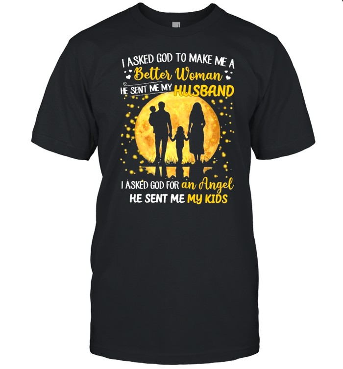 I Asked God To Make Me A Better Woman He Sent Me My Husband T-Shirt