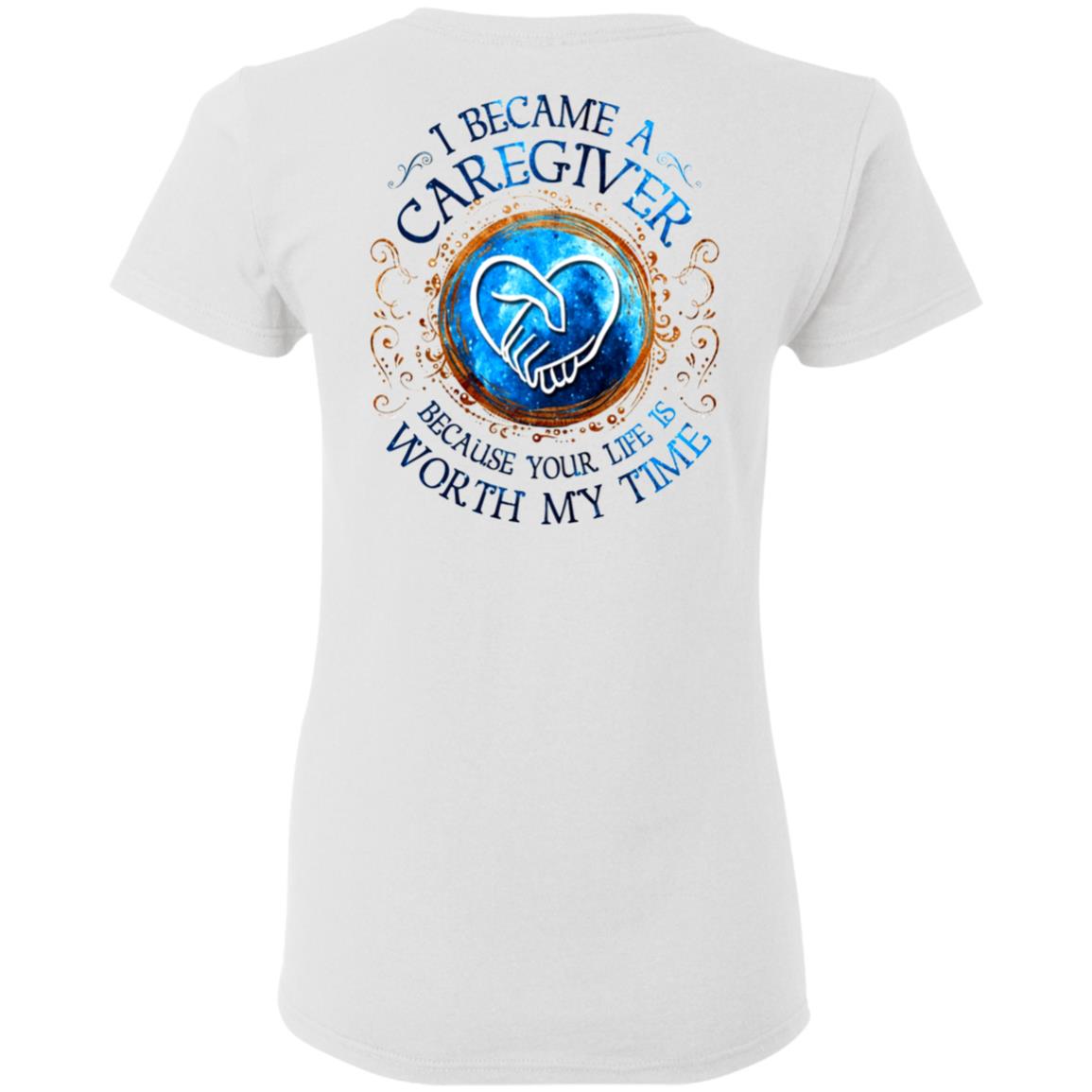 I-Became-A-Caregiver-Because-Your-Life-Is-Worth-My-Time-White G500l Gildan Ladies’ 5.3 Oz. T-Shirt