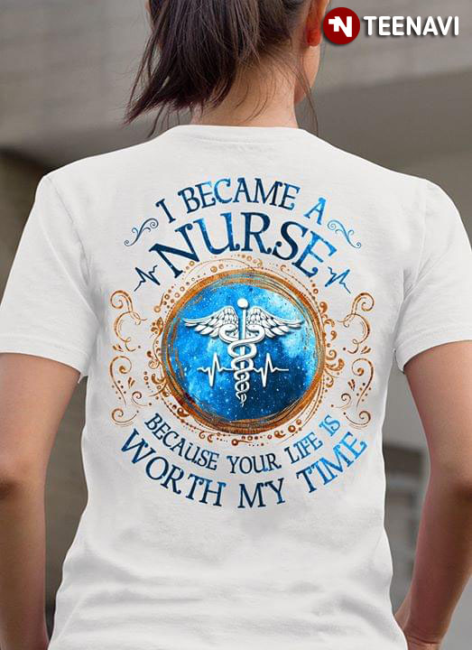 I Became Nurse Because Your Life Is Worth My Time T-Shirt