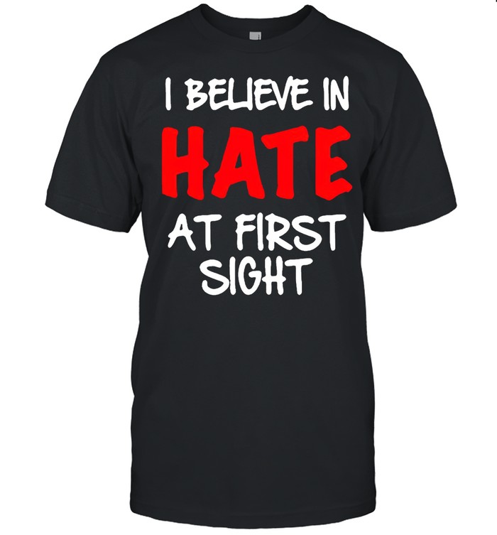 I Believe In Hate At First Sight T-Shirt I Believe In Hate At First Sight T-Shirt