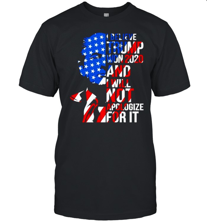 I Believe Trump Won 2020 And I Will Not Apologize For It 4Th Of July T-Shirt