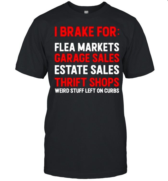 I Brake For Garage Sales Estate Sales Thrift Shops Weird Stuff Left On Curbs T-Shirt