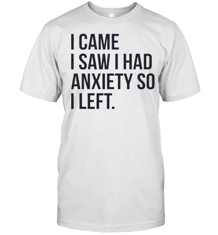 I Came I Saw I Had Anxiety So I Left T-Shirt I Came I Saw I Had Anxiety So I Left T-Shirt