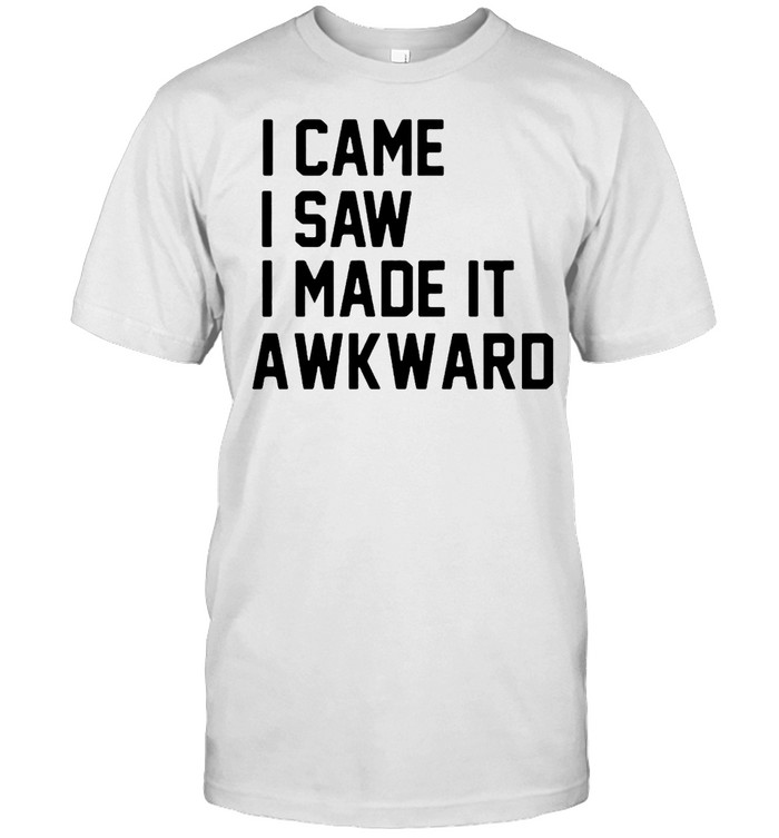 I Came I Saw I Made It Awkward T-Shirt