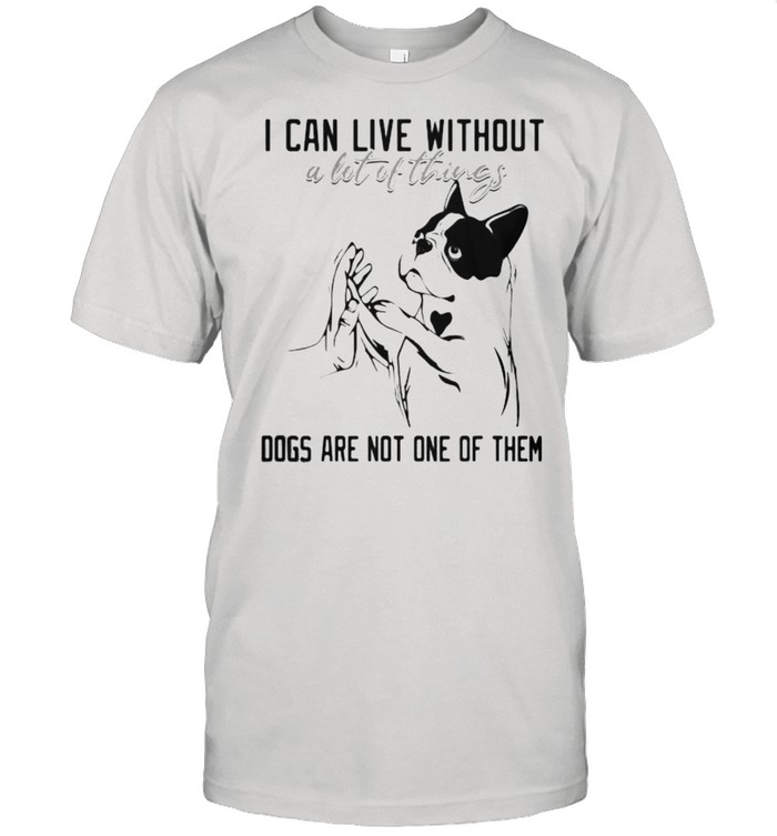 I Can Live Without A Lot Of Thing Dogs Are Not One Of Them T-Shirt