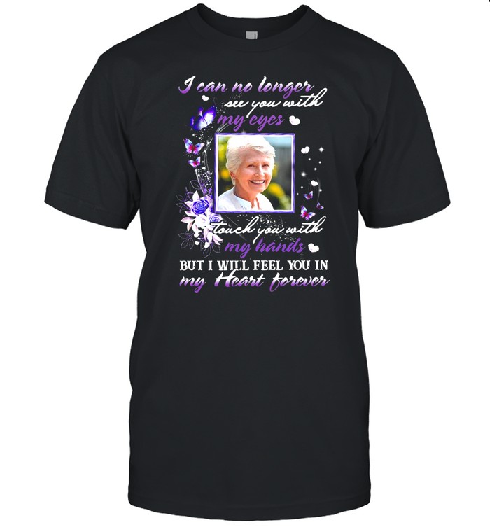 I Can No Longer See You With My Cyes Touch You With My Hands But I Will Feel You In My Heart Forever T-Shirt