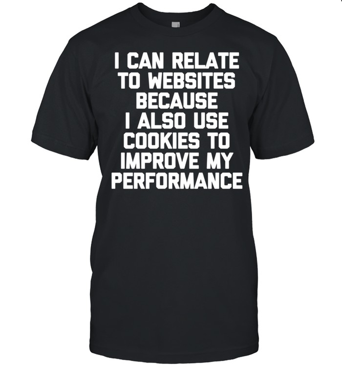 I Can Relate To Websites I Also Use Cookies Cookie T-Shirt I Can Relate To Websites I Also Use Cookies Cookie T-Shirt