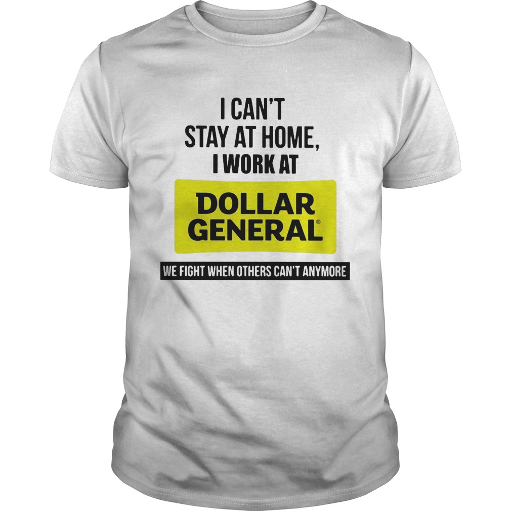 I Cant Stay At Home I Work At Advance Dollar General We Fight When Others Cant Anymore T-Shirt