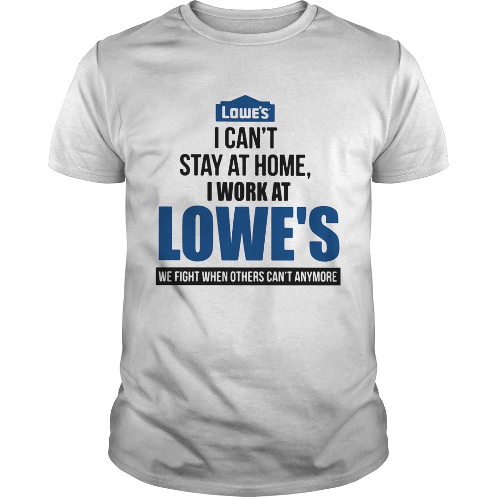 I Cant Stay At Home I Work At Lowes We Fight When Others Cant Anymore T-Shirt