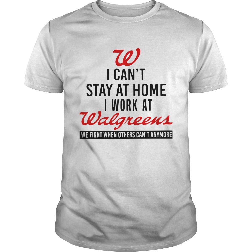 I Cant Stay At Home I Work At Walgreens We Fight When Others Cant Anymore T-Shirt