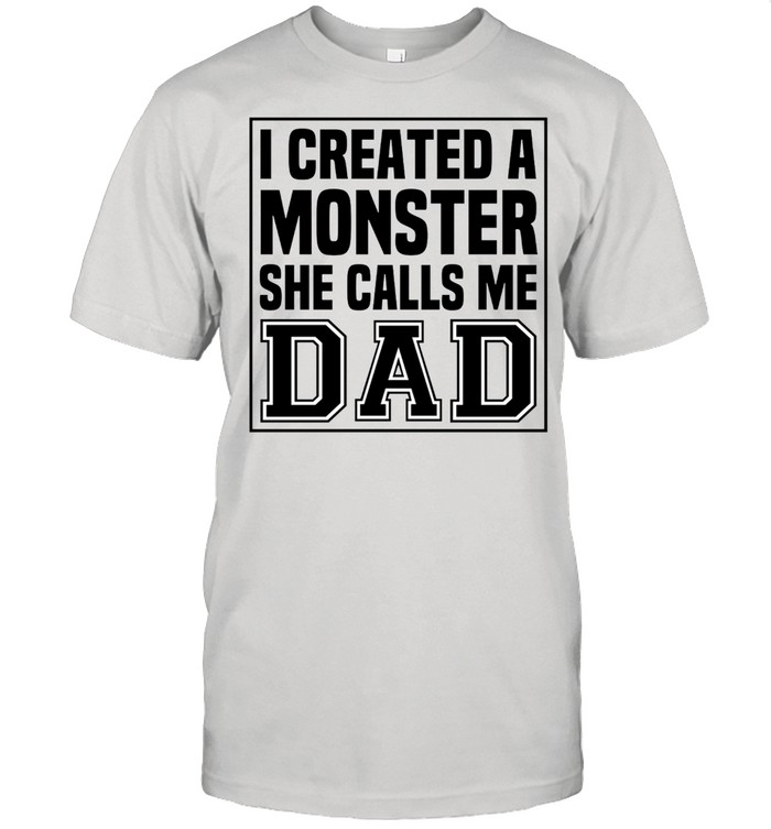I Created A Monster She Calls Me Dad T-Shirt I Created A Monster She Calls Me Dad T-Shirt