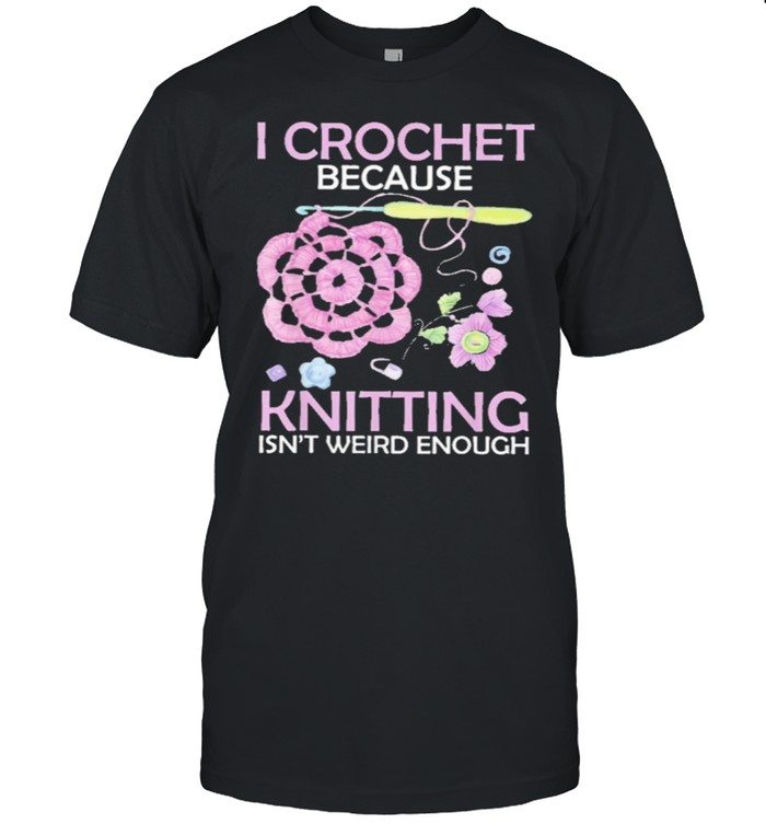 I Crochet Because Knitting Isnt Weird Enough T-Shirt
