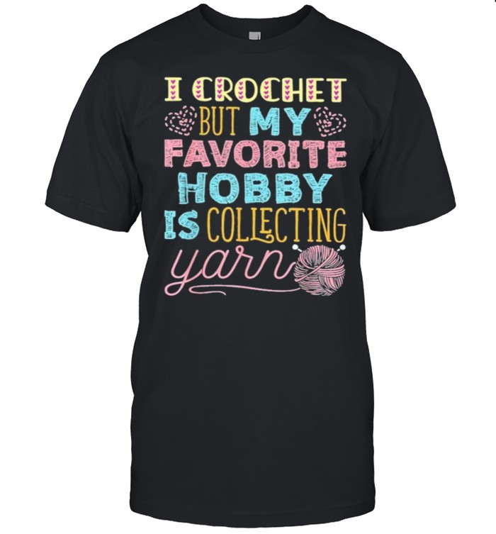 I Crochet But My Favorite Hobby Is Collecting Yarn T-Shirt