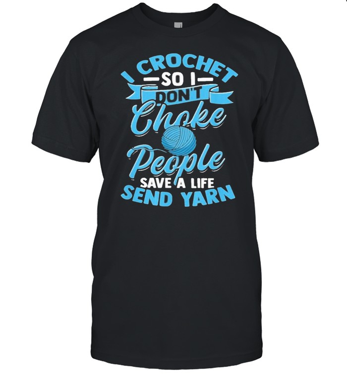 I Crochet So I Dont Choke People Save Yarn T-Shirt I Crochet So I Dont Choke People Save Yarn T-Shirt
