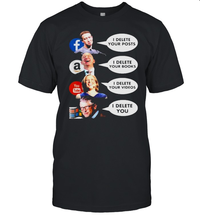 I Delete Your Posts I Delete Your Books I Delete Your Videos I Delete You T-Shirt