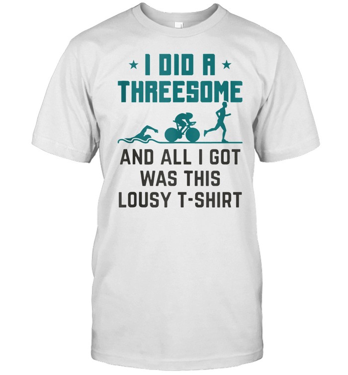 I Did A Threesome And All I Got Was Triathlon T-Shirt I Did A Threesome And All I Got Was Triathlon T-Shirt