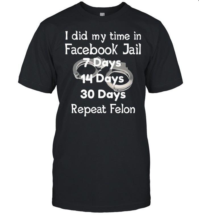I Did My Time In Facebook Jail 7 Days 14 Days 30 Days Repeat Felon T-Shirt I Did My Time In Facebook Jail 7 Days 14 Days 30 Days Repeat Felon T-Shirt