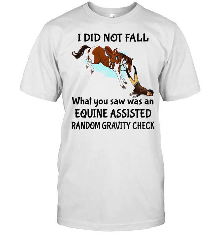 I Did Not Fall What You Saw Was And Equine Assisted Random Gravity Check T-Shirt I Did Not Fall What You Saw Was And Equine Assisted Random Gravity Check T-Shirt