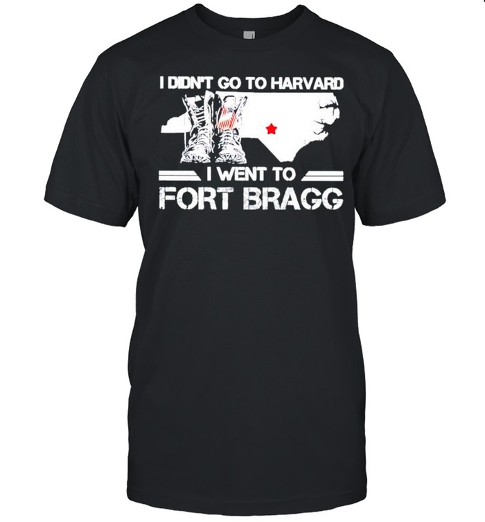 I Didnt Go To Harvard I Went To Fort Bragg T-Shirt I Didnt Go To Harvard I Went To Fort Bragg T-Shirt