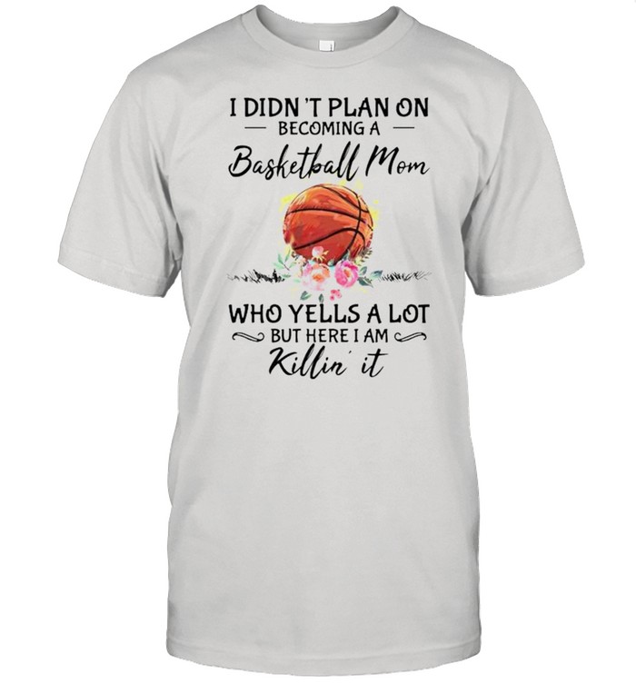 I Didnt Plan On Becoming A Basketball Mom Who Yells A Lot T-Shirt