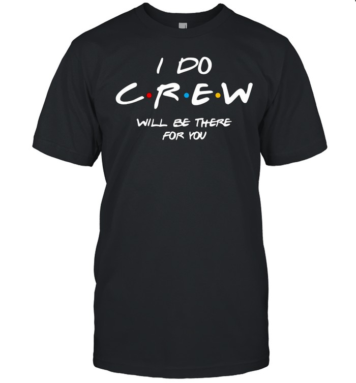 I Do Crew Will Be There For You Bachelorette Party T-Shirt I Do Crew Will Be There For You Bachelorette Party T-Shirt