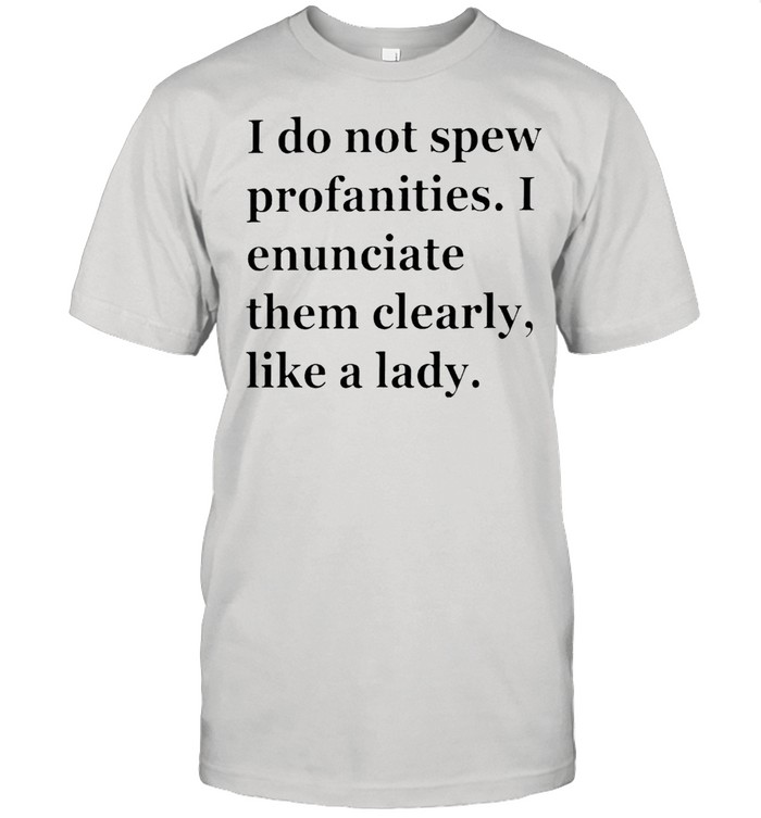 I Do Not Spew Profanities I Enunciate Them Clearly T-Shirt