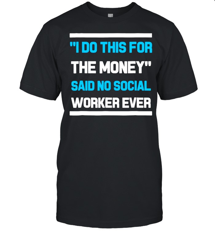 I Do This For The Money Said No Social Worker Ever T-Shirt