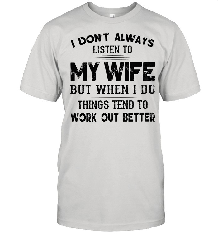 I Dont Always Listen To My Wife But When I Do Things Tend To Work Out Better T-Shirt