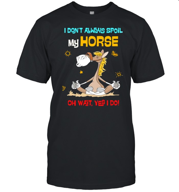 I Dont Always Spoil My Horse Oh Wait Yes I Do T-Shirt