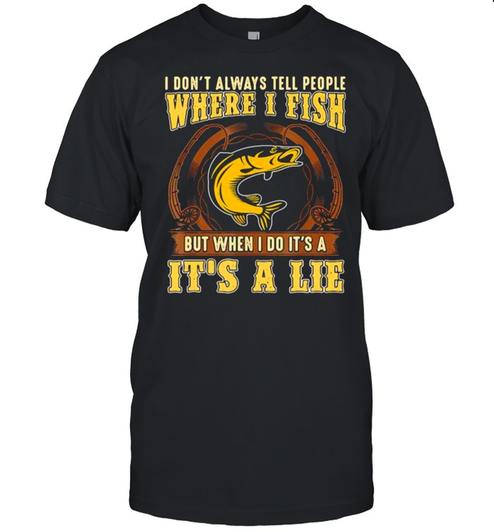 I Dont Always Tell People Where I Fish But When I Do Its A Its A Lie Fishing T-Shirt