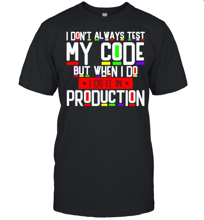 I Don’T Always Test My Code But When I Do I Do It In Production T-Shirt