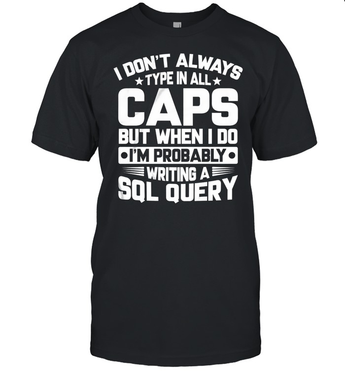 I Dont Always Type In All Caps But When I Do Im Probably Writing A Sol Query T-Shirt