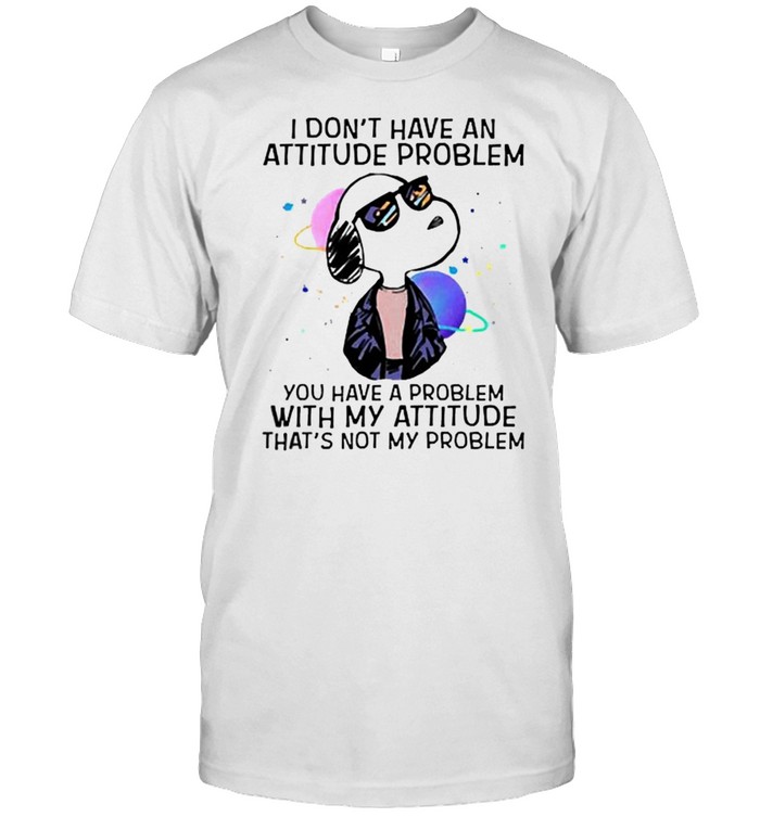 I Dont Have An Attitude Problem You Have A Problem Snoopy T-Shirt I Dont Have An Attitude Problem You Have A Problem Snoopy T-Shirt