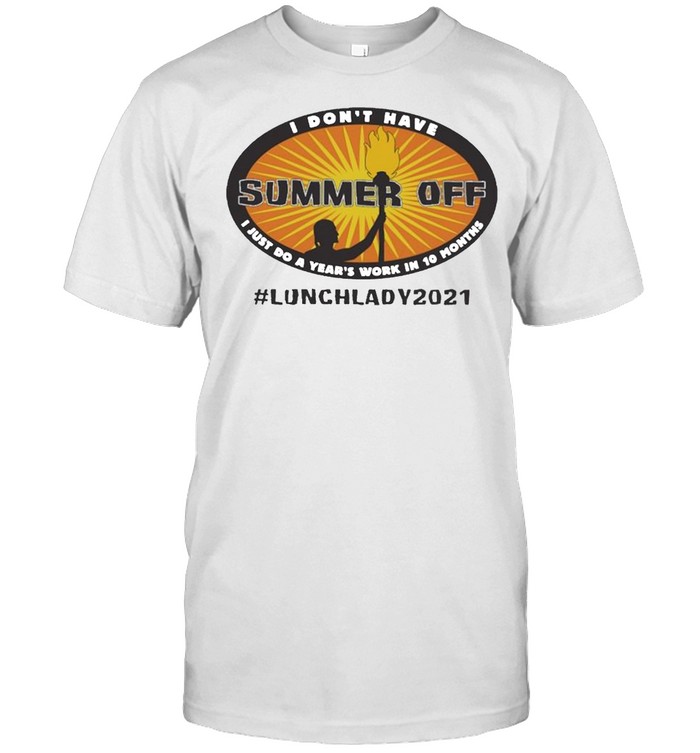 I Dont Have Summer Off I Just Do A Years Work In 10 Months Lunch Lady 2021 T-Shirt