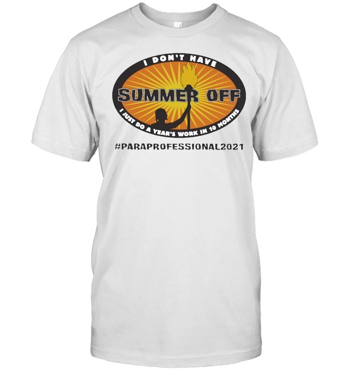 I Dont Have Summer Off I Just Do A Years Work In 10 Months Paraprofessional 2021 T-Shirt