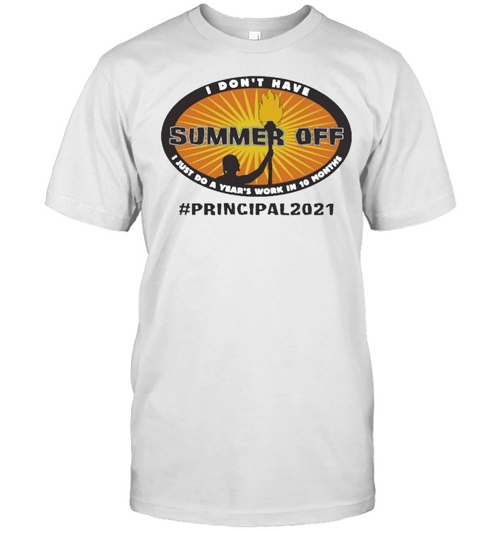 I Dont Have Summer Off I Just Do A Years Work In 10 Months Principal 2021 T-Shirt