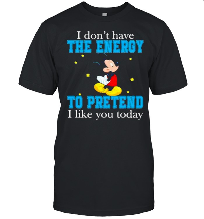 I Dont Have The Energy To Pretend I Like You Today Mickey T-Shirt