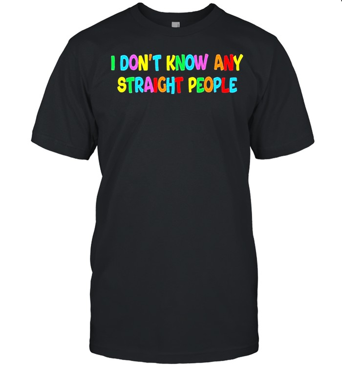 I Dont Know Any Straight People T-Shirt I Dont Know Any Straight People T-Shirt