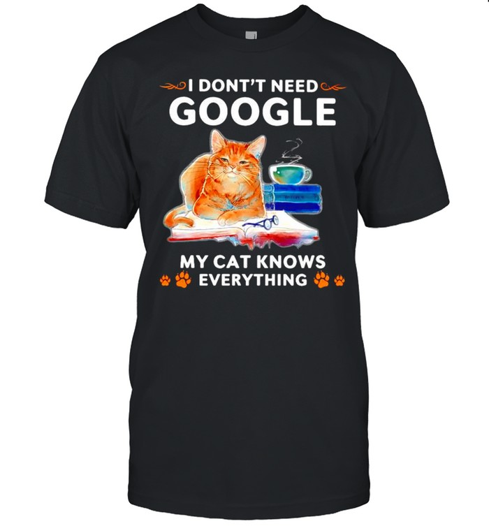 I Dont Need Google My Cat Knows Everything T-Shirt