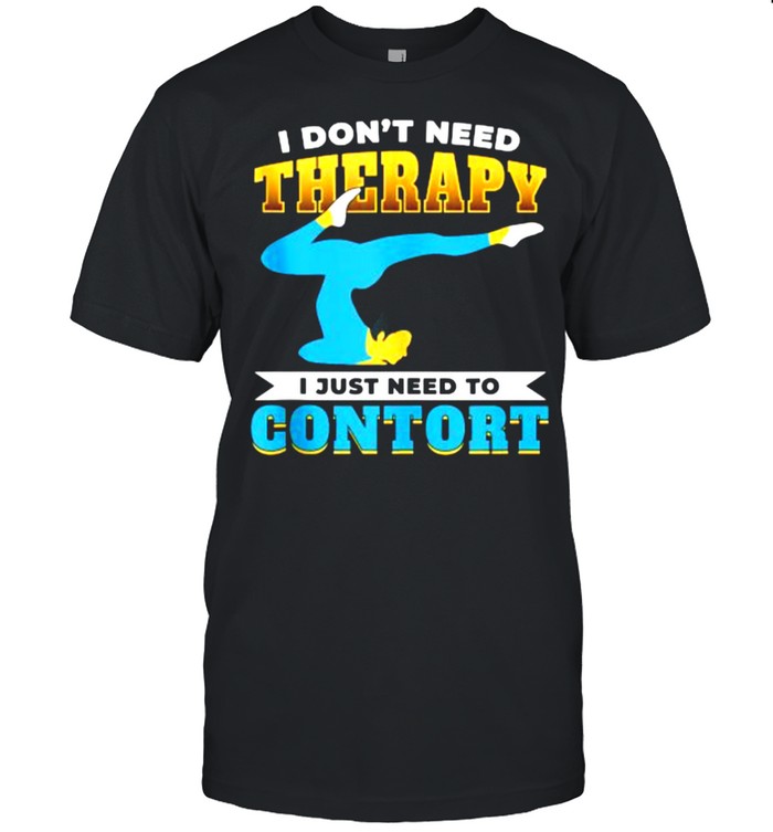 I Dont Need Therapy I Just Need To Contort T-Shirt I Dont Need Therapy I Just Need To Contort T-Shirt