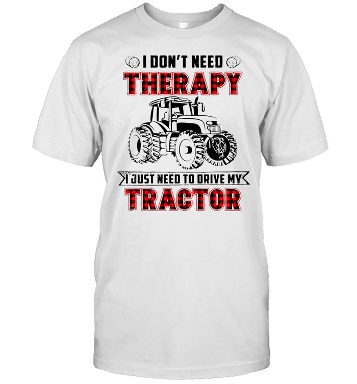 I Dont Need Therapy I Just Need To Drive My Tractor T-Shirt