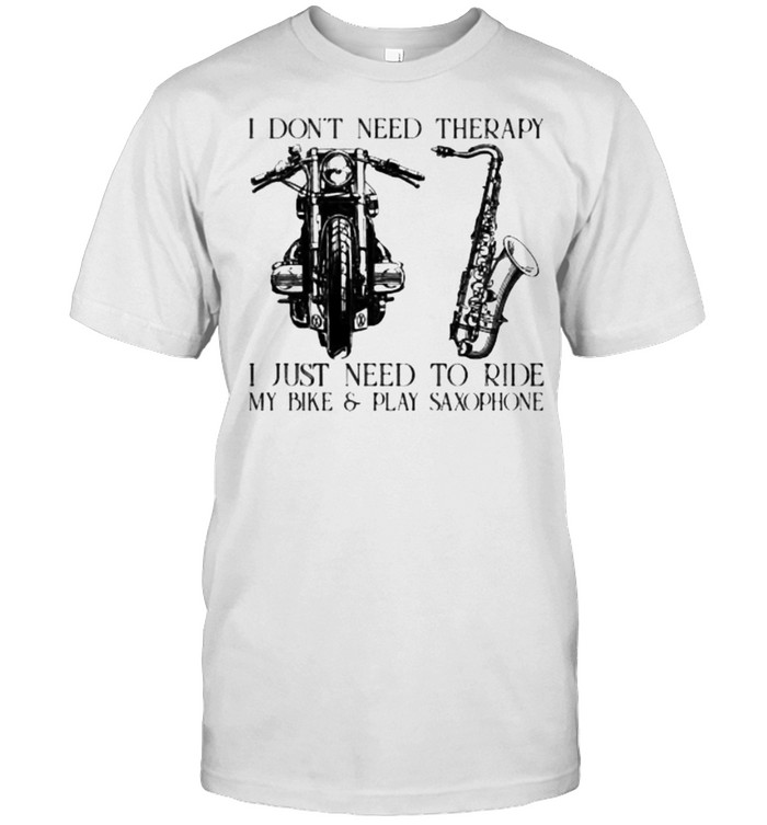 I Dont Need Therapy I Just Need To Ride My Bike And Play Saxophone T-Shirt I Dont Need Therapy I Just Need To Ride My Bike And Play Saxophone T-Shirt