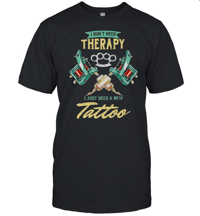 I Dont Need Therapy Just Need A New Tattoo T-Shirt
