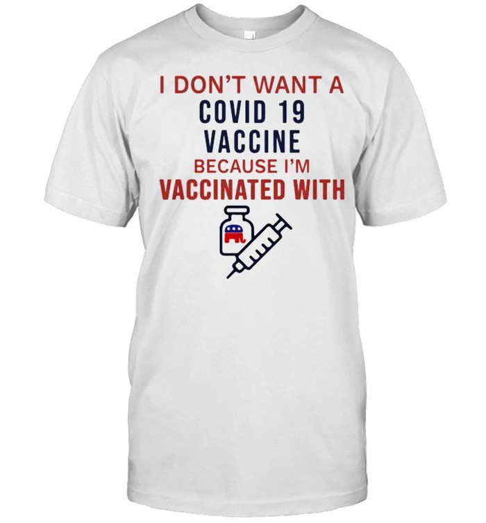 I Dont Want A Covid 19 Vaccine Because Im Vaccinated With T-Shirt I Dont Want A Covid 19 Vaccine Because Im Vaccinated With T-Shirt