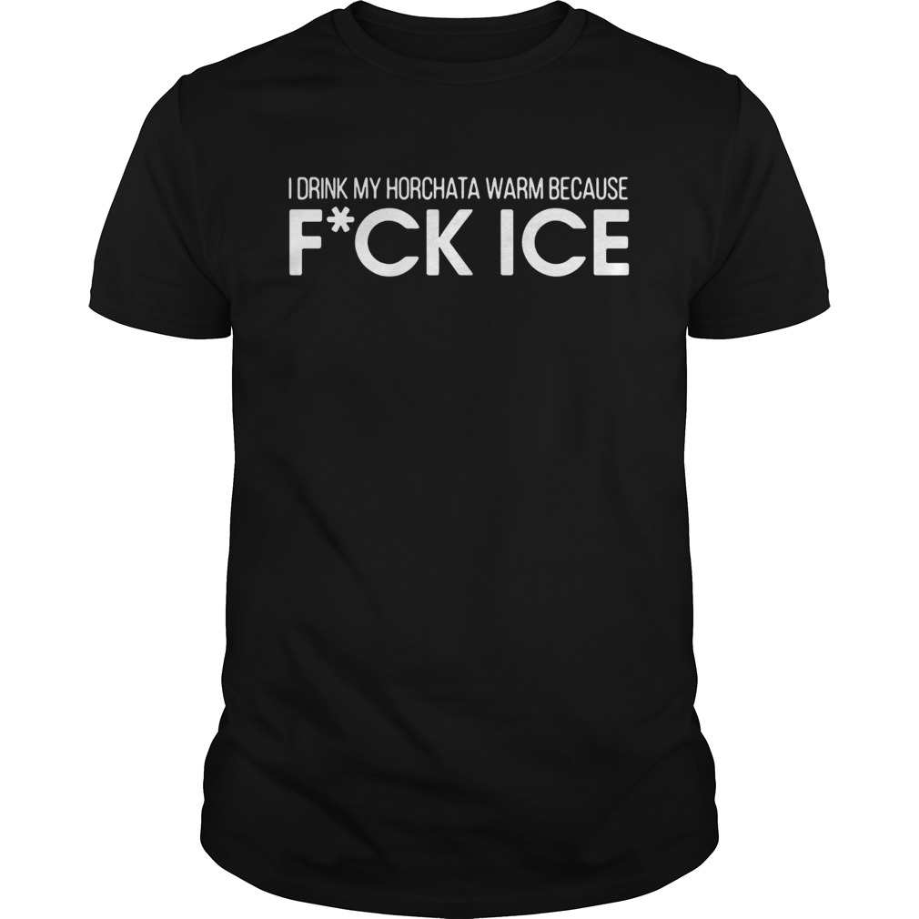 I Drink My Horchata Warm Because Fuck Ice T-Shirt I Drink My Horchata Warm Because Fuck Ice T-Shirt