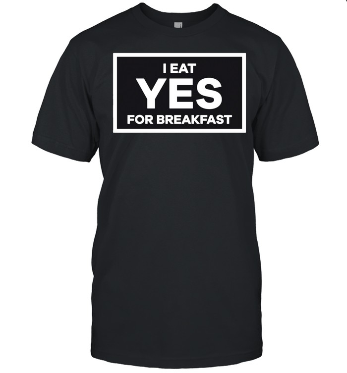 I Eat Yes For Breakfast T-Shirt