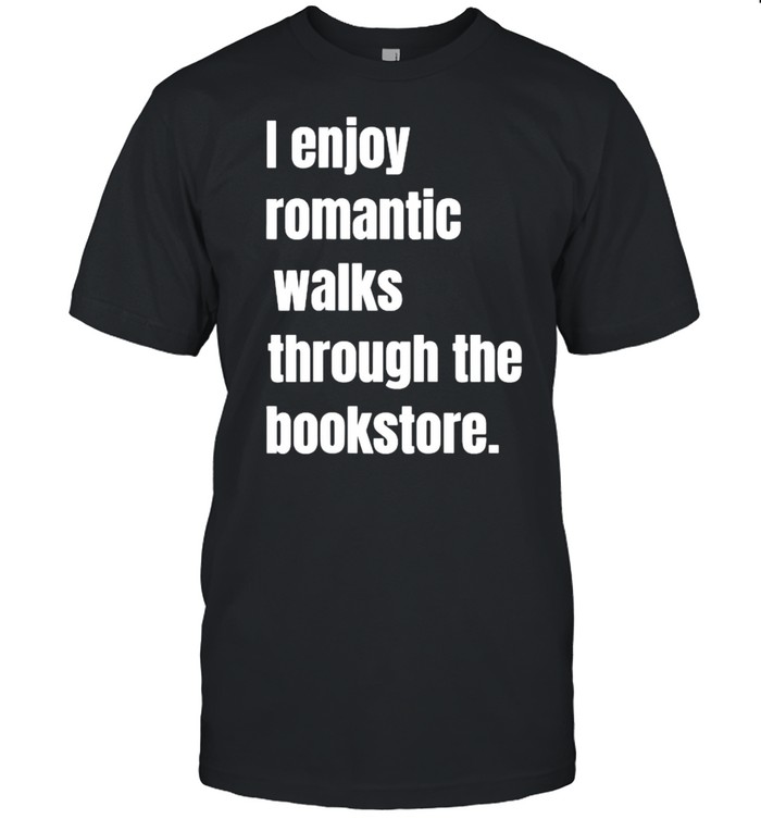 I Enjoy Romantic Walks Through The Bookstore T-Shirt I Enjoy Romantic Walks Through The Bookstore T-Shirt